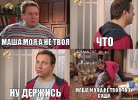 маша моя а не твоя что ну держись маша моя а не твоя твой саша