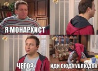 Я монархист  Чего? Иди сюда ублюдок