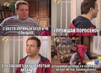 2.костя упрямый осел 4. че слышал 1.проишай поросенок 3.че сказал 5.ах ты толстый кабан я тебя пинок дат тебя, а я тебя лепешке на тебе , на тебе, ааааааааааааа.