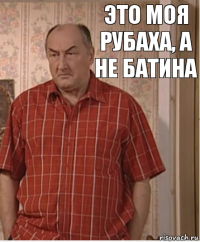 это моя рубаха, а не батина