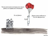 После окончания колледжа все нашли работу по профессии в Каневкой Но не Димон Димон уехал работать в Ростов официантом