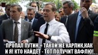  пропал путин = такой же карлик,как и я! кто найдёт - тот получит вафлю!