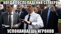 когда после падения сервера успокаиваешь игроков