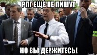 рпг ещё не пишут но вы держитесь!