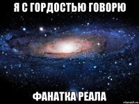 я с гордостью говорю фанатка реала