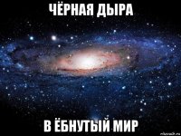 чёрная дыра в ёбнутый мир