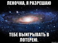 леночка, я разрешаю тебе выигрывать в лотерею.