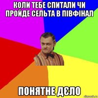 коли тебе спитали чи пройде сельта в півфінал понятне дєло