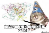  вжух я не умею поджигать салюты