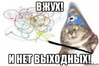 вжух! и нет выходных!