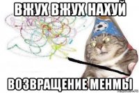 вжух вжух нахуй возвращение менмы