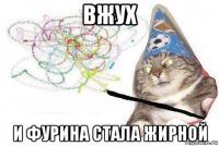 вжух и фурина стала жирной