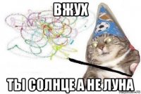 вжух ты солнце а не луна