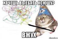 хочешь выебать ксюшу? вжух