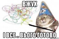 вжух і все .. вього готово