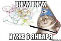 вжух вжух и уже 6 января