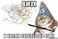 вжух и колян похудел до 45 кг