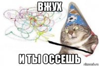 вжух и ты оссешь