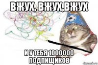 вжух, вжух,вжух и у тебя 1000000 подпищиков