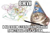 вжух и на твоем столе включенная приставка sega saturn