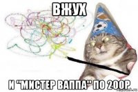 вжух и "мистер ваппа" по 200р