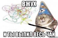 вжух и ты выпил весь чай