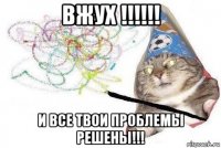 вжух !!!!!! и все твои проблемы решены!!!