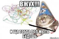 вжух!!! и ща тогда пол мыть будешь