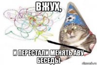 вжух, и перестали менять аву беседы