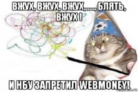 вжух, вжух, вжух,....., блять, вжух ! и нбу запретил webmoney!