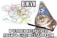 вжух и человек которого ты любишь будет всегда рядом