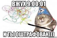 вжух 9:00:01 и ты оштрафован)))