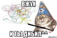 вжух и ты дибил^^