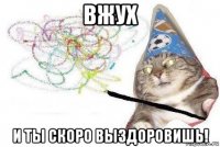 вжух и ты скоро выздоровишь!