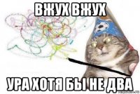 вжух вжух ура хотя бы не два