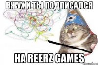 вжух и ты подписался на reerz games