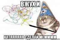 вжух и катяяяяяя сделай мемммм