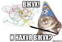 вжух! и нахуя вжух?