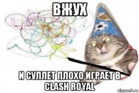 вжух и суллет плохо играет в clash royal