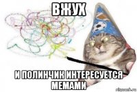 вжух и полинчик интересуется мемами