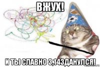 вжух! и ты славно 3,14зданулся!