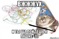 вжжжух и ты ща пойдешь к пашке=)))