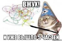 вжух! и уже вышло 5 частей