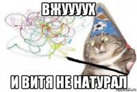 вжуууух и витя не натурал