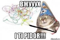 вжууух i ti pidor!!!