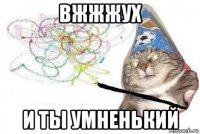 вжжжух и ты умненький