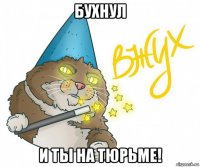 бухнул и ты на тюрьме!