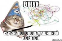 вжух серёже по голове машинкой и бритый