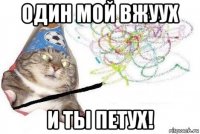 один мой вжуух и ты петух!