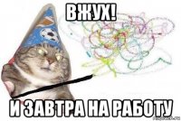 вжух! и завтра на работу